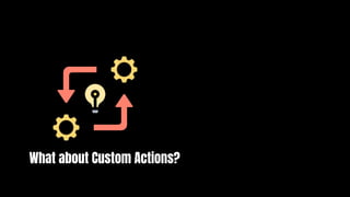 What about Custom Actions?
 
