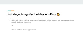 2nd stage: integrate the idea into Rasa 👩‍🔧
● Going fully end-to-end is a radical change of approach to how you keep your ...
