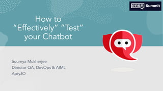 How to
”Effectively” ”Test”
your Chatbot
Soumya Mukherjee
Director QA, DevOps & AIML
Apty.IO
 