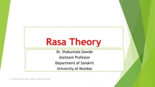 Dr. Shakuntala Gawde
Assistant Professor
Department of Sanskrit
University of Mumbai
Rasa Theory
1Dr. Shakuntala Gawde, Dept of Sanskrit, University of Mumbai
 