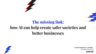 The missing link:
how AI can help create safer societies and
better businesses
Kamila Hankiewicz @hankka_
Managing Director at
 