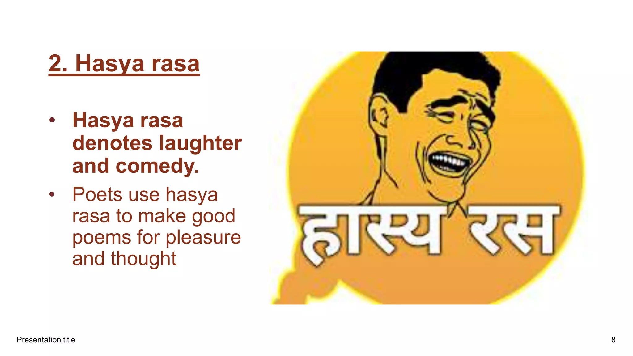 2. Hasya rasa
• Hasya rasa
denotes laughter
and comedy.
• Poets use hasya
rasa to make good
poems for pleasure
and thought
Presentation title 8
 
