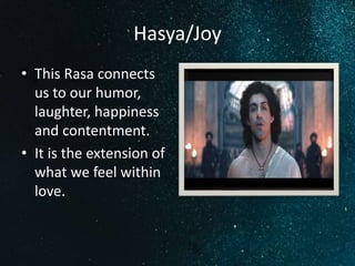 Hasya/Joy
• This Rasa connects
us to our humor,
laughter, happiness
and contentment.
• It is the extension of
what we feel within
love.
 