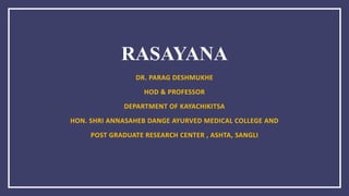 RASAYANA
DR. PARAG DESHMUKHE
HOD & PROFESSOR
DEPARTMENT OF KAYACHIKITSA
HON. SHRI ANNASAHEB DANGE AYURVED MEDICAL COLLEGE AND
POST GRADUATE RESEARCH CENTER , ASHTA, SANGLI
 