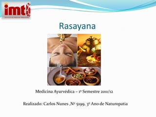 Rasayana




      Medicina Ayurvédica – 1º Semestre 2011/12

Realizado: Carlos Nunes ,Nº 5199, 3º Ano de Naturopatia
 