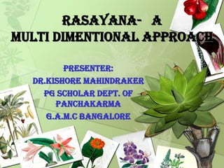 RASAYANA- a
MULTI dimentional approach
Presenter:
Dr.kishore mahindraker
Pg scholar dept. of
panchakarma
g.a.m.c bangalore
 