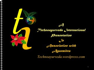 A
Technoayurveda International
       Presentation
            In
     Association with
        Ayurmitra
Technoayurveda.wordpress.com

                               1
 
