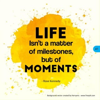 41
Background vector created by Harryarts - www.freepik.com
Isn’t a matter
of milestones,
but of
- Rose Kennedy
 