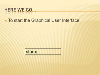 HERE WE GO…

   To start the Graphical User Interface:




             startx



                                             14
 
