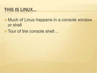 THIS IS LINUX…

 Much of Linux happens in a console window
  or shell
 Tour of the console shell…




                                              9
 