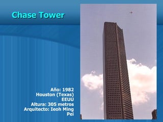 Año: 1982 Houston (Texas) EEUU Altura: 305 metros Arquitecto: Ieoh Ming Pei Chase Tower 
