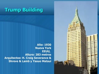 Año: 1930 Nueva York EEUU,  Altura: 283 metros Arquitectos: H. Craig Severance & Shreve & Lamb y Yasuo Matsui Trump Building  