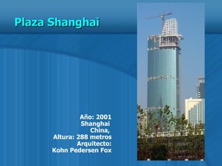 Año: 2001 Shanghai  China,  Altura: 288 metros Arquitecto:  Kohn Pedersen Fox Plaza Shanghai  