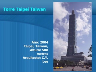 Año: 2004 Taipei, Taiwan, Altura: 508 metros Arquitecto: C.Y. Lee Torre Taipei Taiwan 