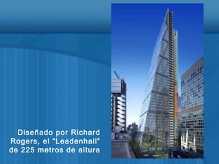 Diseñado por Richard
Rogers, el “Leadenhall”
de 225 metros de altura
 