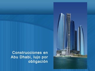 Construcciones en
Abu Dhabi, lujo por
obligación
 
