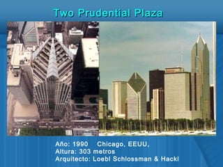 Año: 1990 Chicago, EEUU,
Altura: 303 metros
Arquitecto: Loebl Schlossman & Hackl
Two Prudential PlazaTwo Prudential Plaza
 