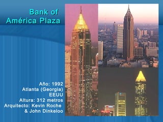 Año: 1992
Atlanta (Georgia)
EEUU
Altura: 312 metros
Arquitecto: Kevin Roche
& John Dinkeloo
Bank ofBank of
América PlazaAmérica Plaza
 