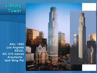 Año: 1992
Los Angeles
EEUU,
Alt: 310 metros
Arquitecto:
Ieoh Ming Pei
LibraryLibrary
TowerTower
 