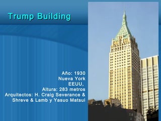 Año: 1930
Nueva York
EEUU,
Altura: 283 metros
Arquitectos: H. Craig Severance &
Shreve & Lamb y Yasuo Matsui
Trump BuildingTrump Building
 