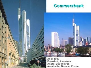 Año: 1997
Frankfurt, Alemania
Altura: 299 metros
Arquitecto: Norman Foster
CommerzbankCommerzbank
 