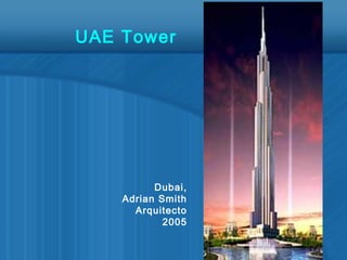 Dubai,
Adrian Smith
Arquitecto
2005
UAE Tower
 