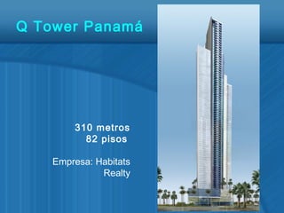 Q Tower Panamá
310 metros
82 pisos
Empresa: Habitats
Realty
 