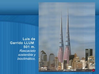 Luis de
Garrido LLUM
501 m.
Rascacielo
sostenible y
bioclimático,
 