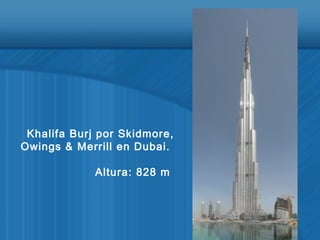 Khalifa Burj por Skidmore,
Owings & Merrill en Dubai.
Altura: 828 m
 
