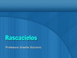 RascacielosRascacielos
Profesora Giselle GoicovicProfesora Giselle Goicovic
 