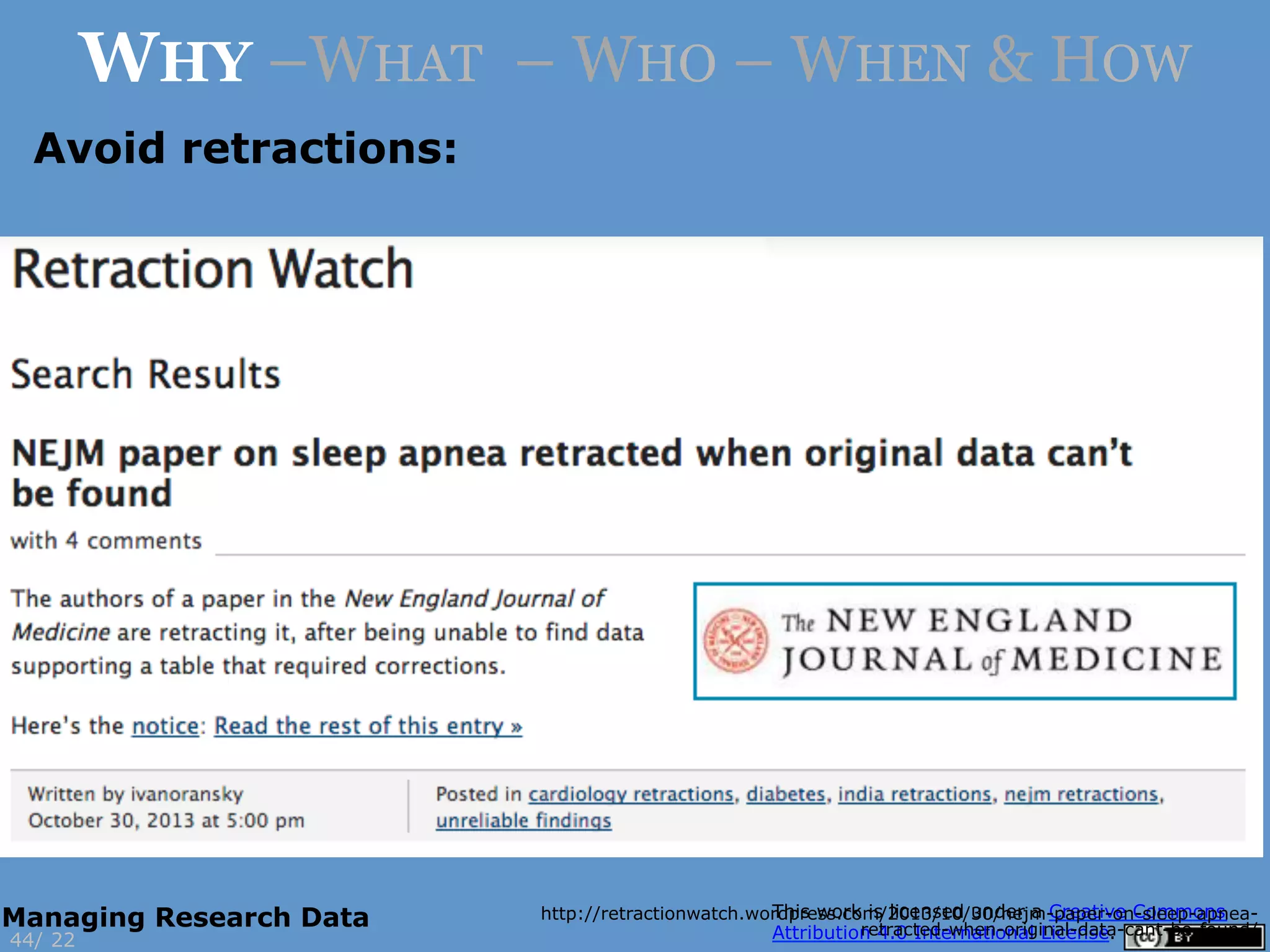Avoid retractions:
http://retractionwatch.wordpress.com/2013/10/30/nejm-paper-on-sleep-apnea-
retracted-when-original-data-cant-be-found/
22
WHY –WHAT – WHO – WHEN & HOW
44/
Managing Research Data
 