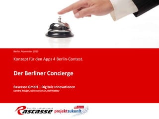 Berlin, November 2010  Konzeptfür den Apps 4 Berlin-Contest.Der Berliner ConciergeRascasse GmbH – Digitale InnovationenSandra Kröger, Daniela Kirsch, Ralf Rattay 