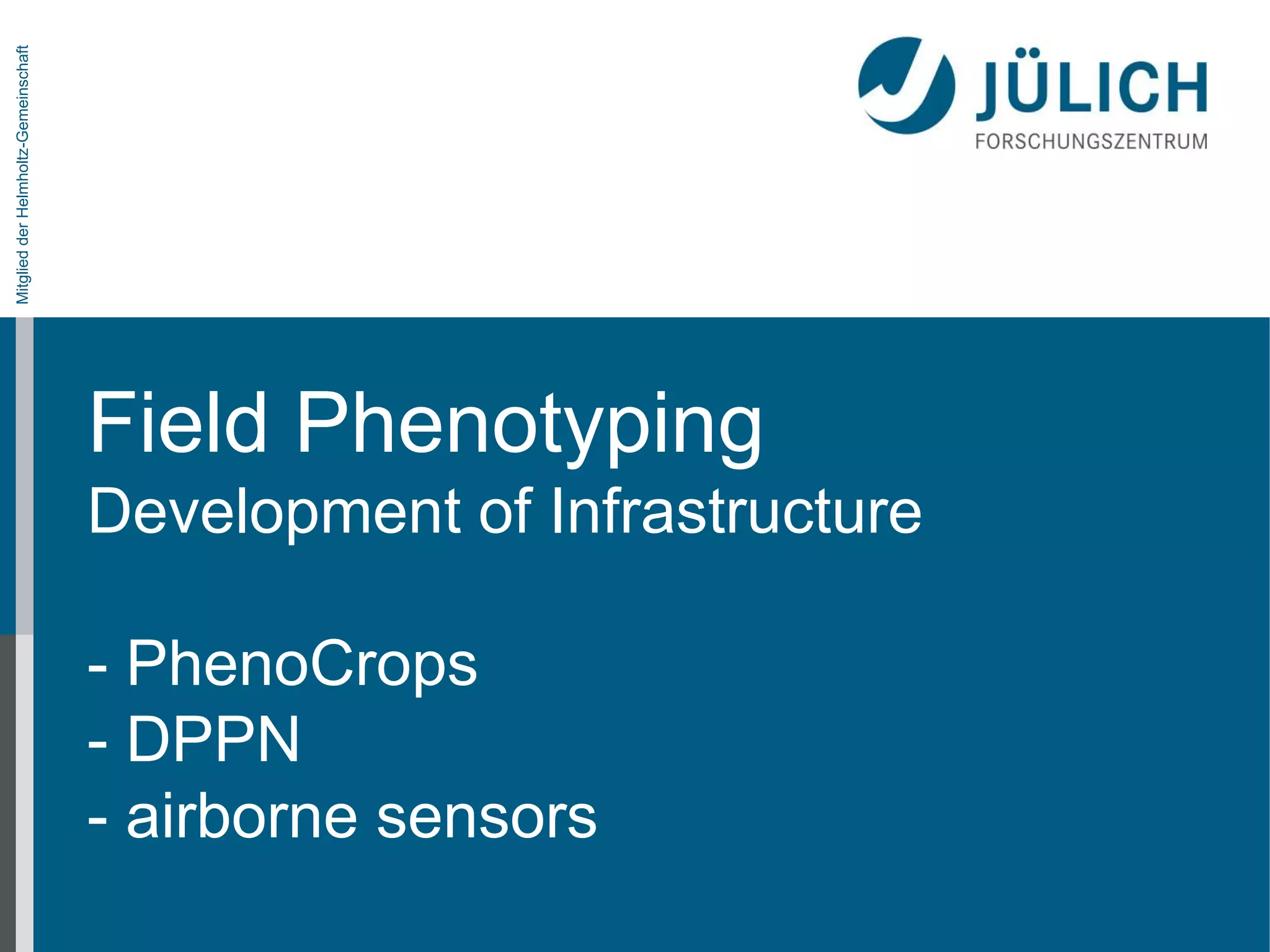 Mitglied der Helmholtz-Gemeinschaft

Field Phenotyping
Development of Infrastructure
- PhenoCrops
- DPPN
- airborne sensors

 