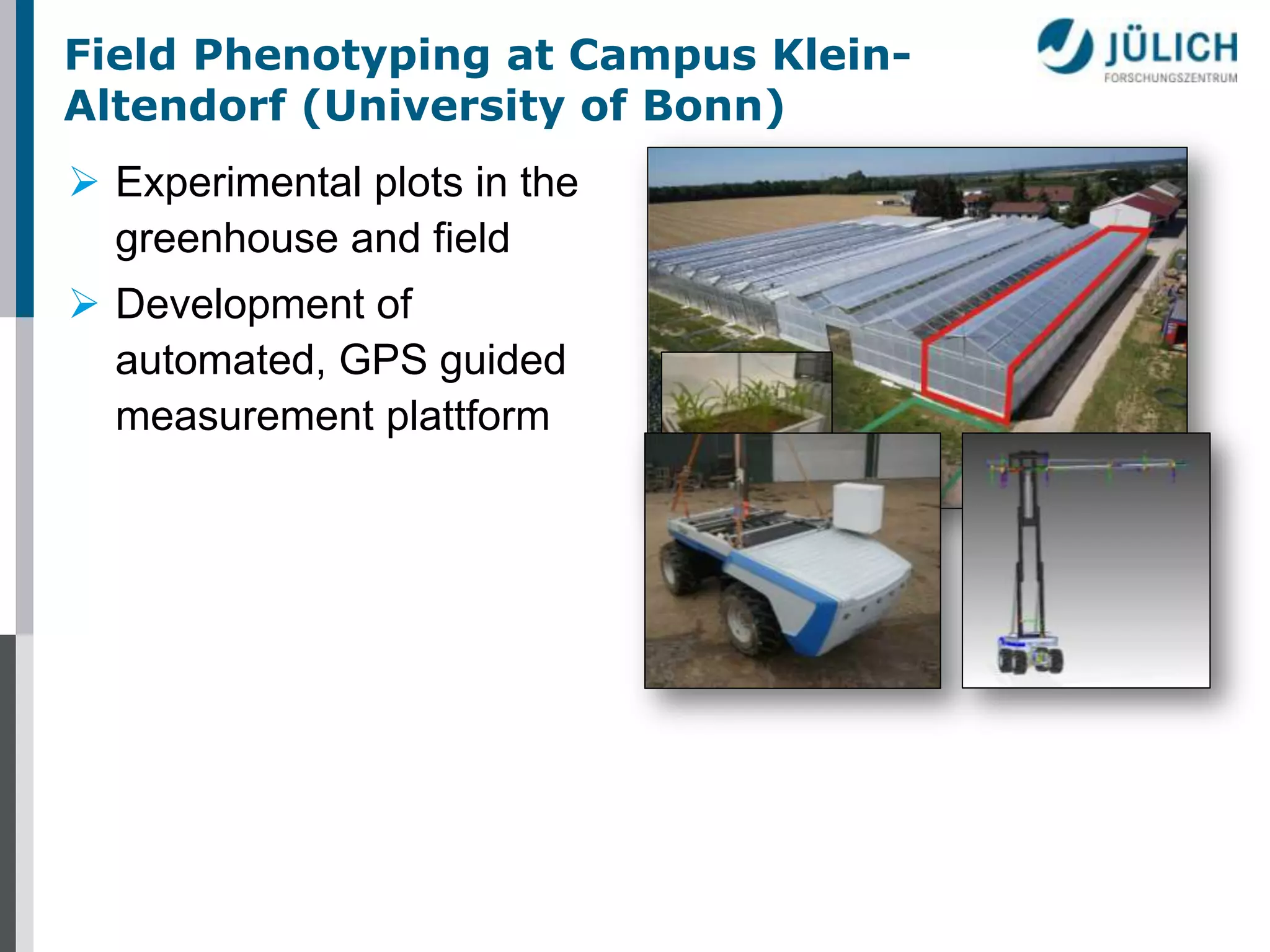 Field Phenotyping at Campus KleinAltendorf (University of Bonn)
 Experimental plots in the
greenhouse and field
 Development of
automated, GPS guided
measurement plattform

 