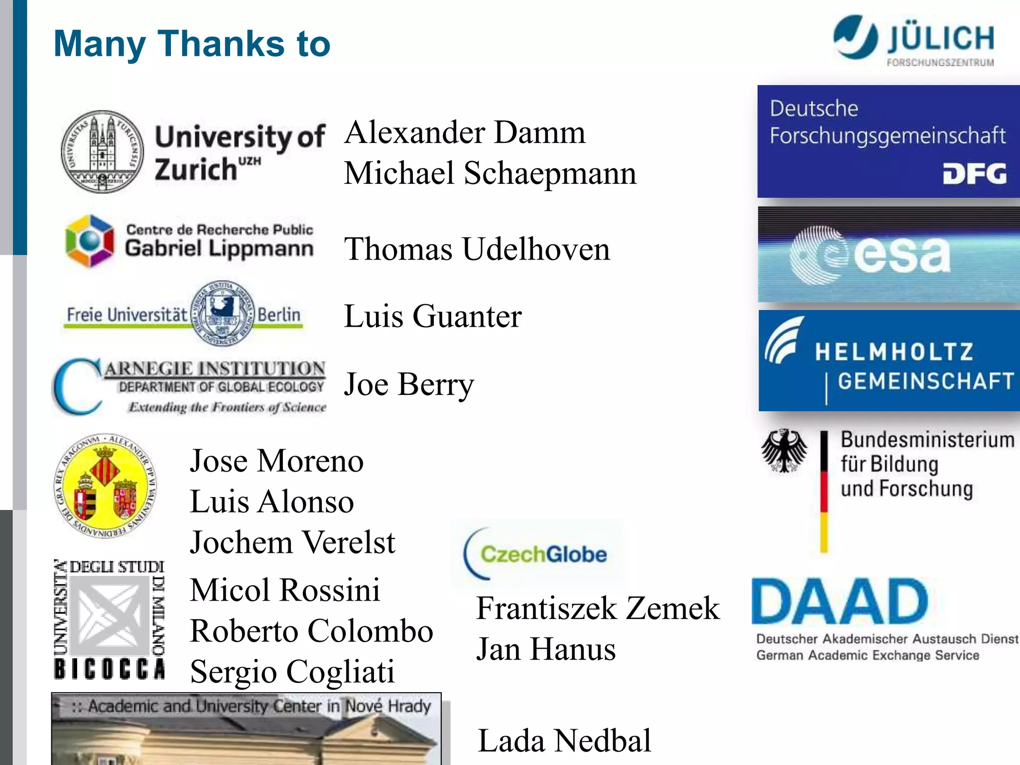 Many Thanks to
Alexander Damm
Michael Schaepmann
Thomas Udelhoven
Luis Guanter
Joe Berry

Jose Moreno
Luis Alonso
Jochem Verelst
Micol Rossini
Roberto Colombo
Sergio Cogliati

Frantiszek Zemek
Jan Hanus
Lada Nedbal

 
