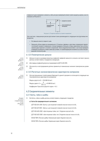 поверхности расслаиваемого элемента, либо уже расслаиваемый элемент имеет разделку кромок, как это 
показано на Рисунке 4.1. 
Рисунок 4.1 Разделка кромок в угловом соединении 
Для участков с повышенным риском расслоения также рекомендуются следующие конструктивные ме- 
роприятия: 
• Не завышать высоту сварного шва. 
• Уменьшать объем сварки до минимального. В тяжелых тавровых и хрестовых соединениях предпо- 
чтительней стыкового соединения с полным проваром и больших угловых швов может быть исполь- 
зование двухстороннего стыкового соединения. Такое соединение выполняют с частичным проваром 
и выводом усиляющих угловых швов при условии, что преобладающим не является усталостное раз- 
рушение по металлу шва. 
4.1.2.5 Геометрические допуски 
(1) Допуски по массе и размерам прокатных профилей, профилей замкнутого сечения и листового проката 
должны соответствовать стандартам на продукцию. 
(2) Для сварных профилей допуски устанавливаются ДСТУ Б EN 1090. 
(3) Для расчета и конструирования должны применяться номинальные значения геометрических разме- 
ров. 
4.1.2.5 Расчетные значения физических характеристик материалов 
(1) Для конструкционных сталей в рамках Еврокода 3 и данного документа используются следующие зна- 
чения физических характеристик материалов: 
Модуль упругости E = 210 000 H/мм2; 
Модуль сдвига Н/мм2; 
Коэффициент Пуассона в упругой стадии v=0,3. 
4.2 Соединительные элементы 
4.2.1 Болты, гайки и шайбы 
(1) Все болты, гайки и шайбы должны соответствовать следующим стандартам: 
a) Болты без предварительного натяжения: 
ДСТУ ISO 4014-2001 «Болты с шестигранной головкой классов точности А и В»; 
ДСТУ ISO 4017:2001 «Винты с шестигранной головкой классов точности А и В»; 
ДСТУ ISO 4032-2002 «Шестигранные гайки, тип 1. Изделия классов А и В»; 
ДСТУ ISO 4033-2002 «Шестигранные гайки, тип 2. Изделия классов точности А и В»; 
EN ISO 7089 «Плоские шайбы. Номинальная серия. Изделия класса А»; 
EN ISO 7090 «Плоские шайбы. Нормальная серия. Изделия класса А»; 
3.2.5(1) 
ДСТУ-Н Б 
EN 1993-1-1 
3.2.5(2) 
ДСТУ-Н Б 
EN 1993-1-1 
3.2.5(3) 
ДСТУ-Н Б 
EN 1993-1-1 
3.2.6(1) 
ДСТУ-Н Б 
EN 1993-1-1 
Основано 
на 3.1.1(1) и 
стандартах Группы 
4, 1.2.4 
ДСТУ-Н Б EN 
1993-1-8 
32 
МАТЕРИАЛЫ 
 