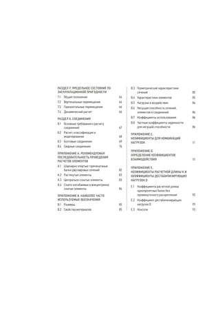 РАЗДЕЛ 7. ПРЕДЕЛЬНОЕ СОСТОЯНИЕ ПО 
ЭКСПЛУАТАЦИОННОЙ ПРИГОДНОСТИ 
7.1 Общие положения 64 
7.2 Вертикальные перемещения 64 
7.3 Горизонтальные перемещения 66 
7.4 Динамический расчет 66 
РАЗДЕЛ 8. СОЕДИНЕНИЯ 
8.1 Основные требования к расчету 
соединений 67 
8.2 Расчет, классификация и 
моделирование 68 
8.3 Болтовые соединения 69 
8.4 Сварные соединения 76 
ПРИЛОЖЕНИЕ А. РЕКОМЕНДУЕМАЯ 
ПОСЛЕДОВАТЕЛЬНОСТЬ ПРОВЕДЕНИЯ 
РАСЧЕТОВ ЭЛЕМЕНТОВ 
A.1 Шарнирно опертые горячекатаные 
балки двутавровых сечений 82 
A.2 Растянутые элементы 83 
A.3 Центрально-сжатые элементы 83 
A.4 Сжато-изгибаемые и внецентренно 
сжатые элементы 84 
ПРИЛОЖЕНИЕ B. НАИБОЛЕЕ ЧАСТО 
ИСПОЛЬЗУЕМЫЕ ОБОЗНАЧЕНИЯ 
B.1 Размеры 85 
B.2 Свойства материалов 85 
B.3 Геометрические характеристики 
сечений 85 
B.4 Характеристики элементов 85 
B.5 Нагрузки и воздействия 86 
B.6 Несущая способность сечений, 
элементов и соединений 86 
B.7 Коэффициенты использования 86 
B.8 Частные коэффициенты надежности 
для несущей способности 86 
ПРИЛОЖЕНИЕ С. 
КОЭФФИЦИЕНТЫ ДЛЯ КОМБИНАЦИЙ 
НАГРУЗОК 87 
ПРИЛОЖЕНИЕ D. 
ОПРЕДЕЛЕНИЕ КОЭФФИЦИЕНТОВ 
ВЗАИМОДЕЙСТВИЯ 88 
ПРИЛОЖЕНИЕ E. 
КОЭФФИЦИЕНТЫ РАСЧЕТНОЙ ДЛИНЫ K И 
КОЭФФИЦИЕНТЫ ДЕСТАБИЛИЗИРУЮЩИХ 
НАГРУЗОК D 
E.1 Коэффициенты расчетной длины 
однопролетных балок без 
промежуточного раскрепления 92 
E.2 Коэффициент дестабилизирующих 
нагрузок D 93 
E.3 Консоли 93 
 
