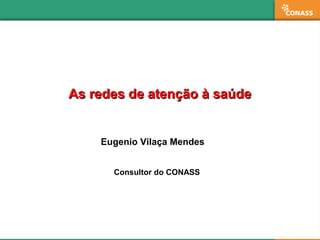 As redes de atenção à saúdeAs redes de atenção à saúde
Eugenio Vilaça Mendes
Consultor do CONASS
 