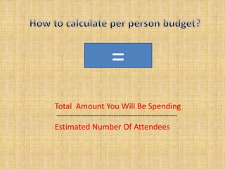 = 
Total Amount You Will Be Spending 
---------------------------------------------------------------------- 
Estimated Number Of Attendees 
 