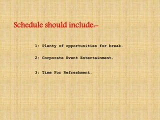 Schedule should include:- 
1: Plenty of opportunities for break. 
2: Corporate Event Entertainment. 
3: Time For Refreshment. 
 