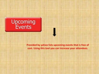 Provided by yahoo lists upcoming events that is free of 
cost. Using this tool you can increase your attendees. 
 