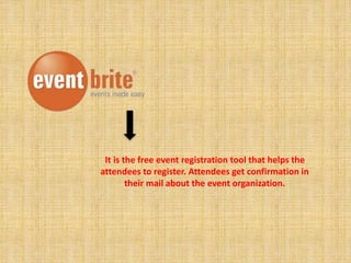 It is the free event registration tool that helps the 
attendees to register. Attendees get confirmation in 
their mail about the event organization. 
 