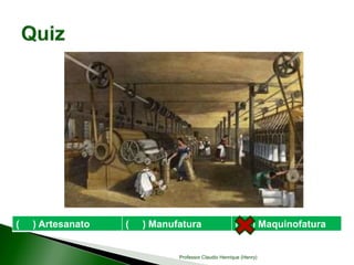 ( ) Artesanato ( ) Manufatura ( ) Maquinofatura
Professor Claudio Henrique (Henry)
 