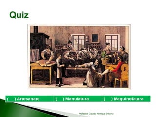 ( ) Artesanato ( ) Manufatura ( ) Maquinofatura
Professor Claudio Henrique (Henry)
 