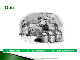 ( ) Artesanato ( ) Manufatura ( ) Maquinofatura
Professor Claudio Henrique (Henry)
 