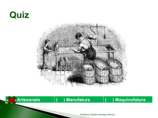 ( ) Artesanato ( ) Manufatura ( ) Maquinofatura
Professor Claudio Henrique (Henry)
 