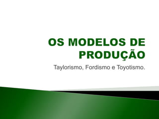 Taylorismo, Fordismo e Toyotismo.
 