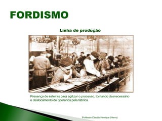 Presença de esteiras para agilizar o processo, tornando desnecessário
o deslocamento de operários pela fábrica.
Linha de produção
Professor Claudio Henrique (Henry)
 