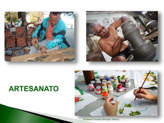 ARTESANATO
Professor Claudio Henrique (Henry)
 