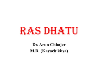 RAS DHATU
Dr. Arun Chhajer
M.D. (Kayachikitsa)
 